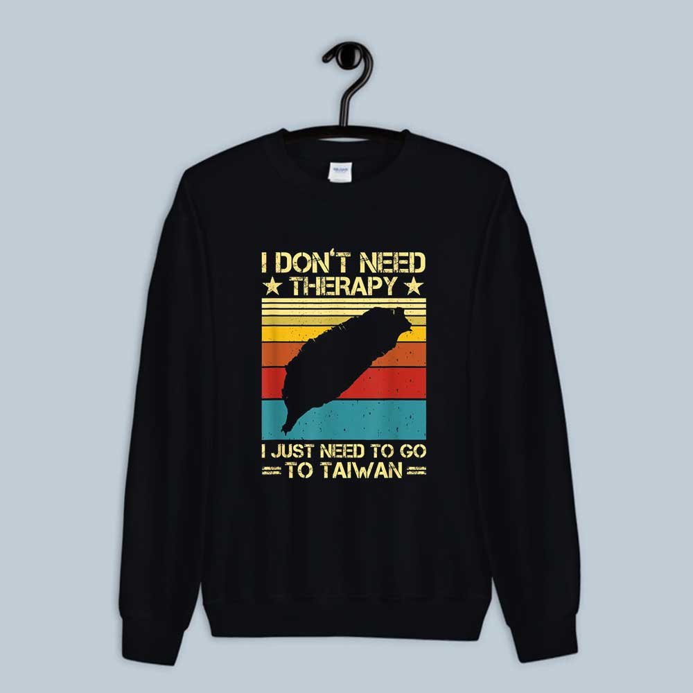 I Don't Need Therapy I Just Need To Go To Taiwan Funny Sweatshirt