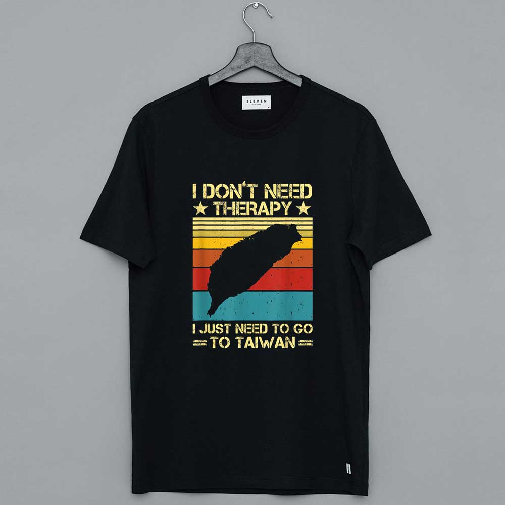 I Don't Need Therapy I Just Need To Go To Taiwan Funny T-Shirt