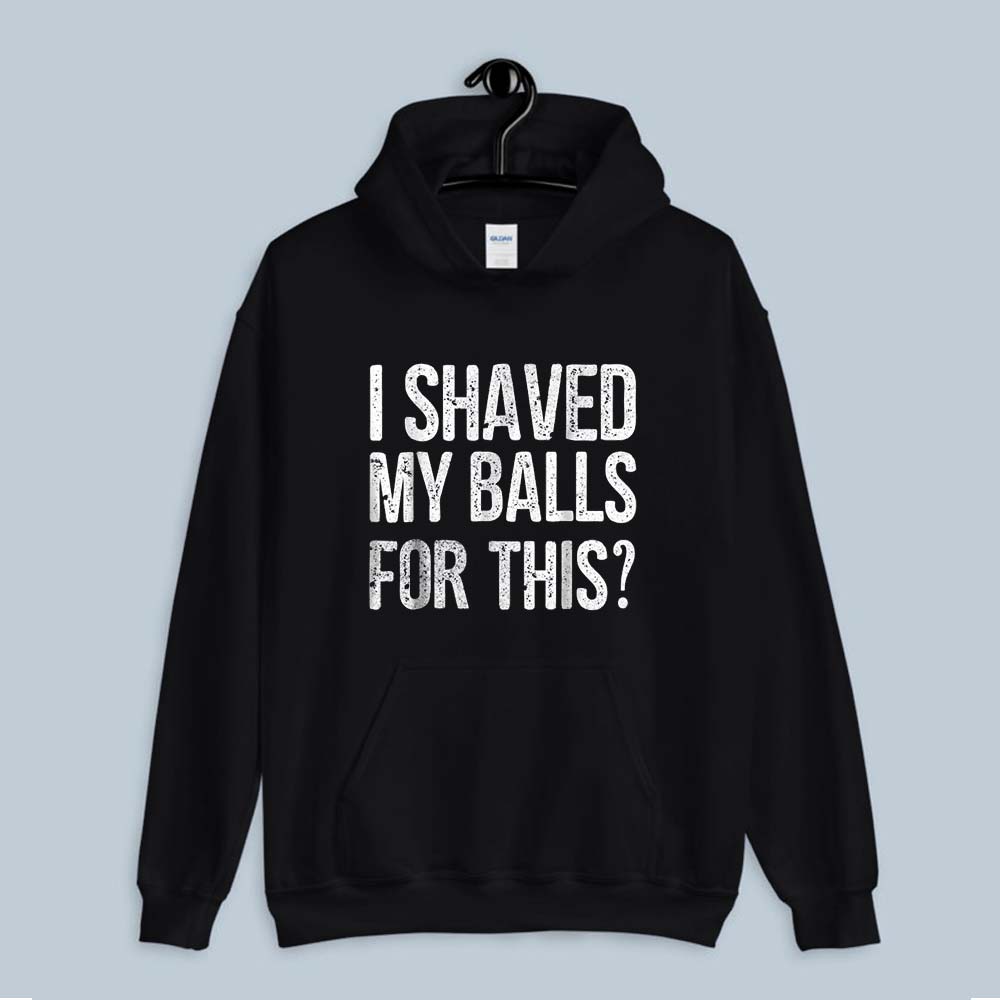 Hoodie I Shaved My Balls For This 