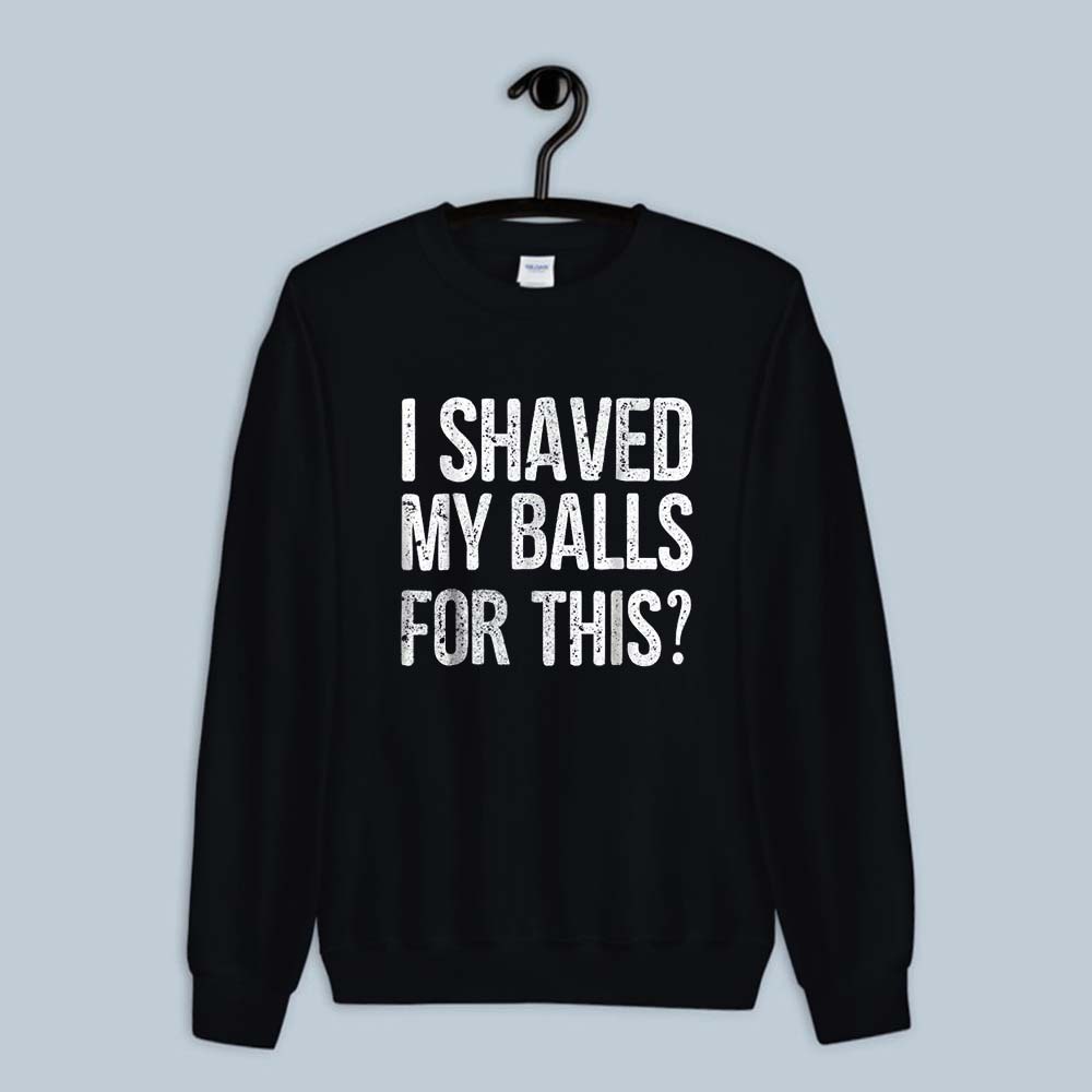Sweatshirt I Shaved My Balls For This 