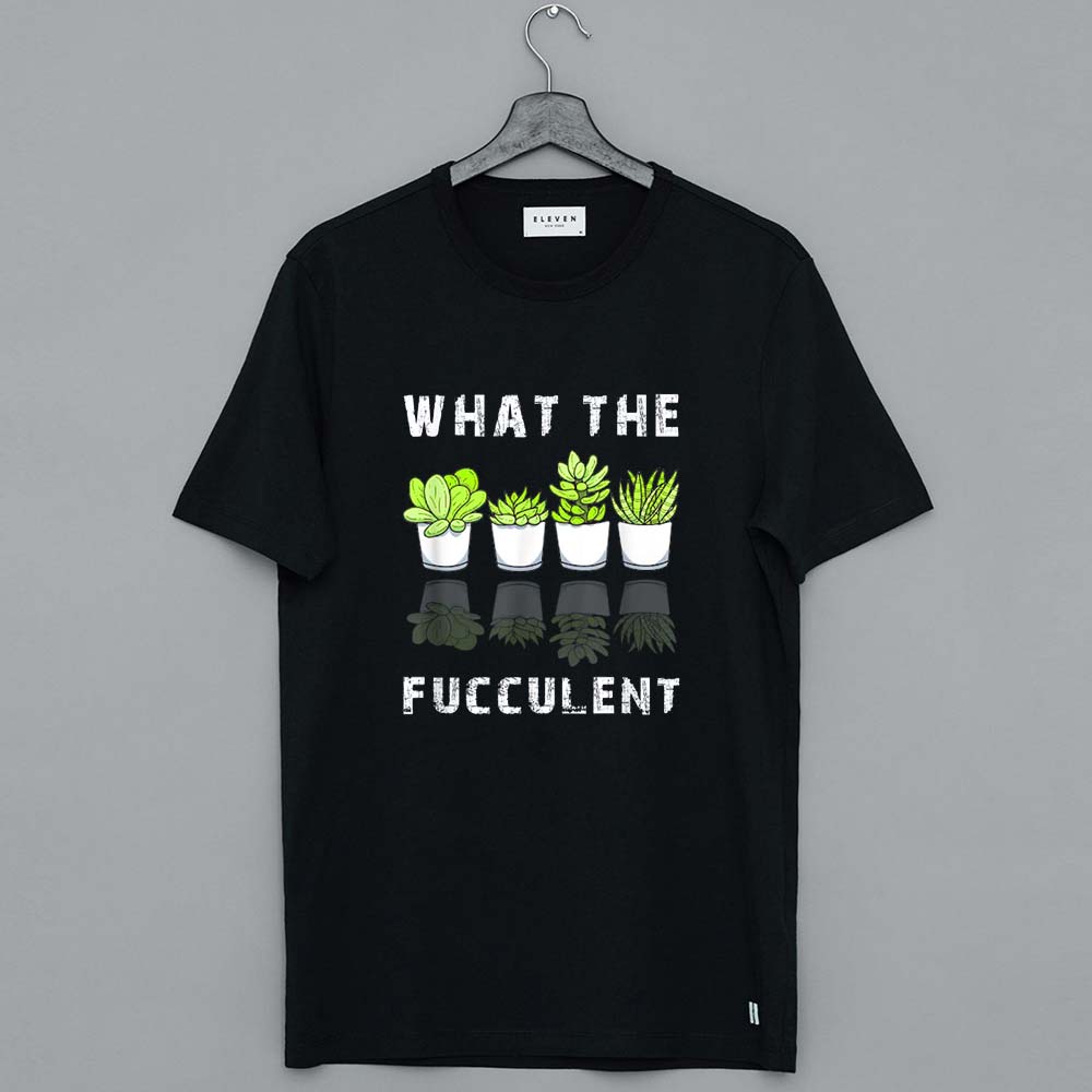 What The Fucculent Cactus Succulents Plants Gardening Gift T Shirt