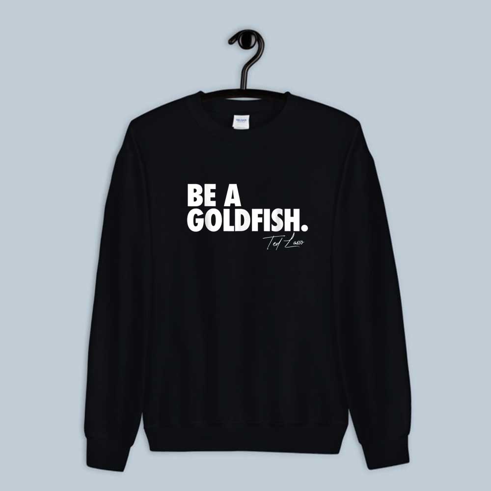 Coach Ted Lasso Be A Goldfish Quote Sweatshirt