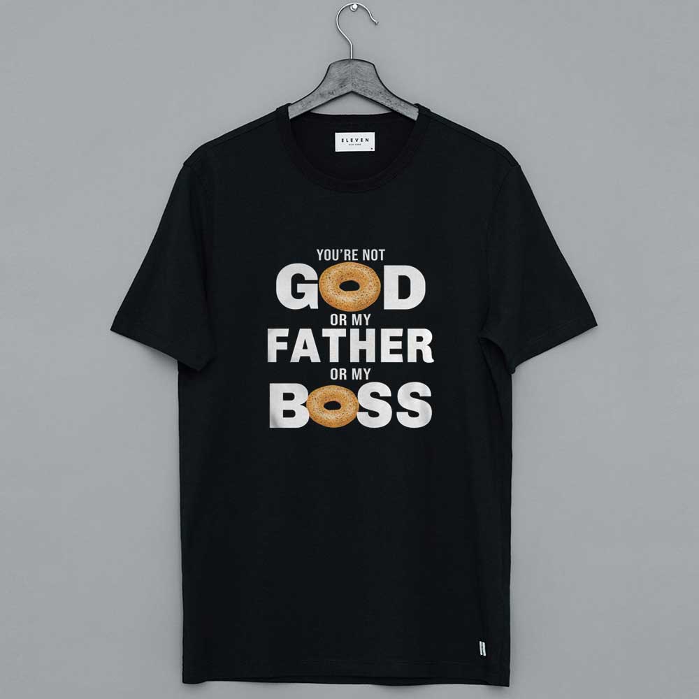 You're Not God Or My Father Or My Boss T Shirt