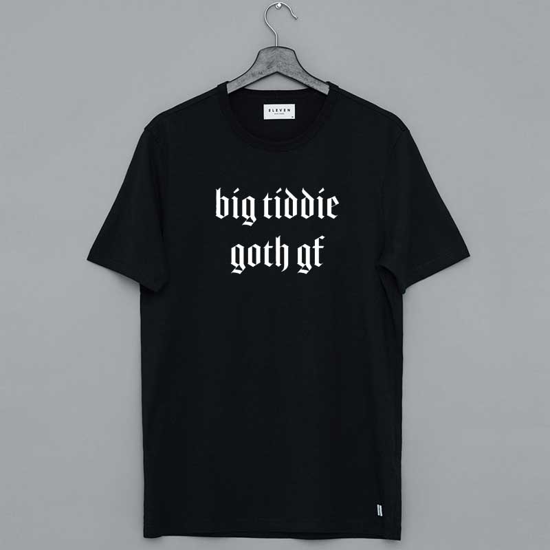 Big Tiddie Goth Gf Big Titty Goth Girlfriend Internet Meme Shirt