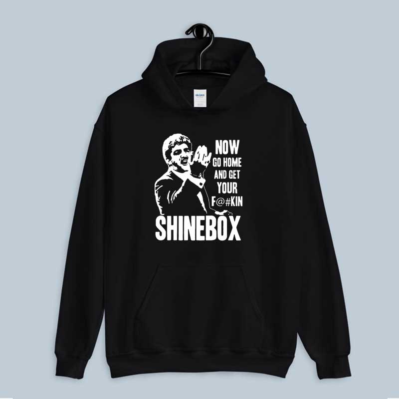 Hoodie Now Go Home And Get Your Fuckin Shinebox