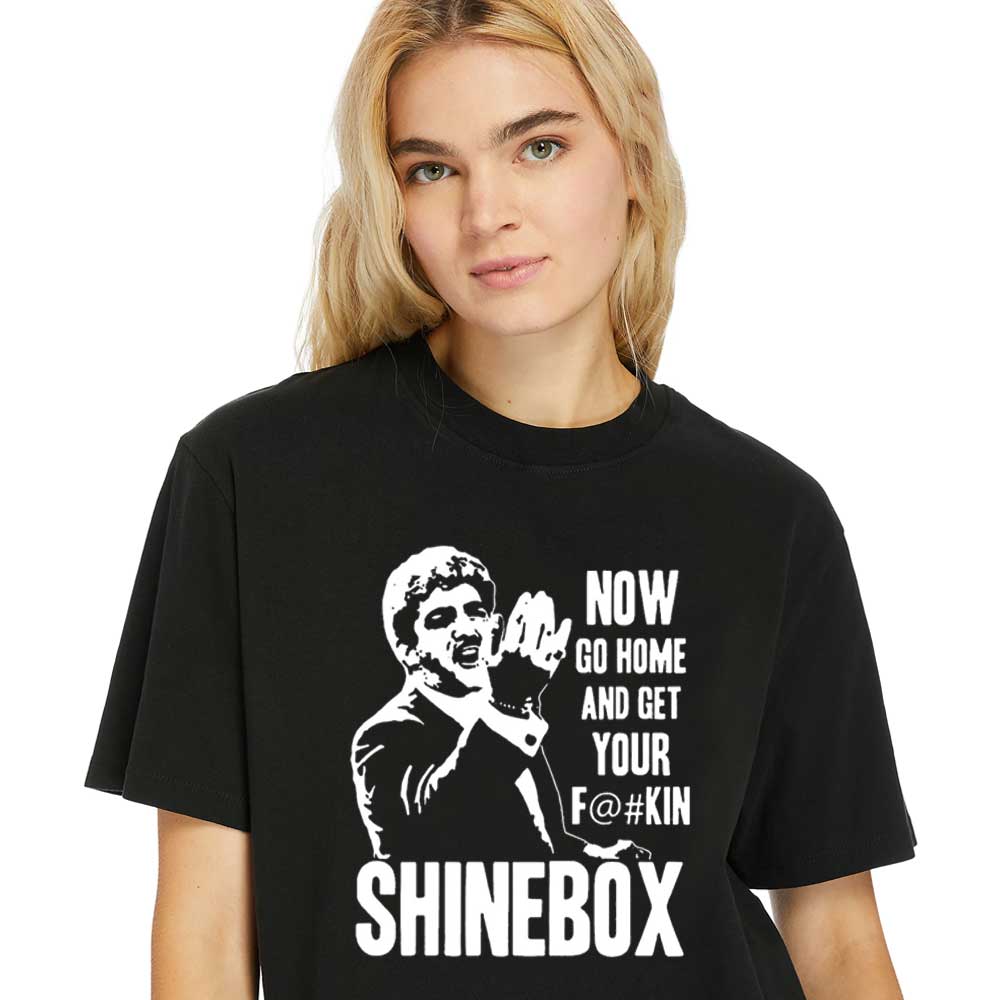 Women -T-Shirt Now-go-home-and-get-your-Fuckin-Shinebox