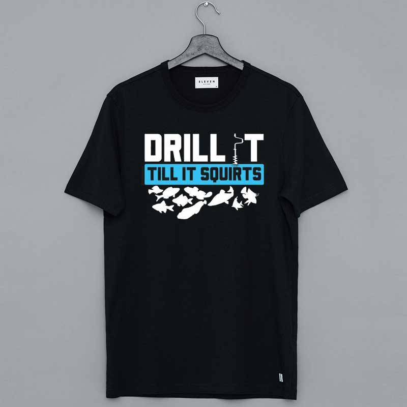 Drill It Till It Squirts Ice Fishing Shirt