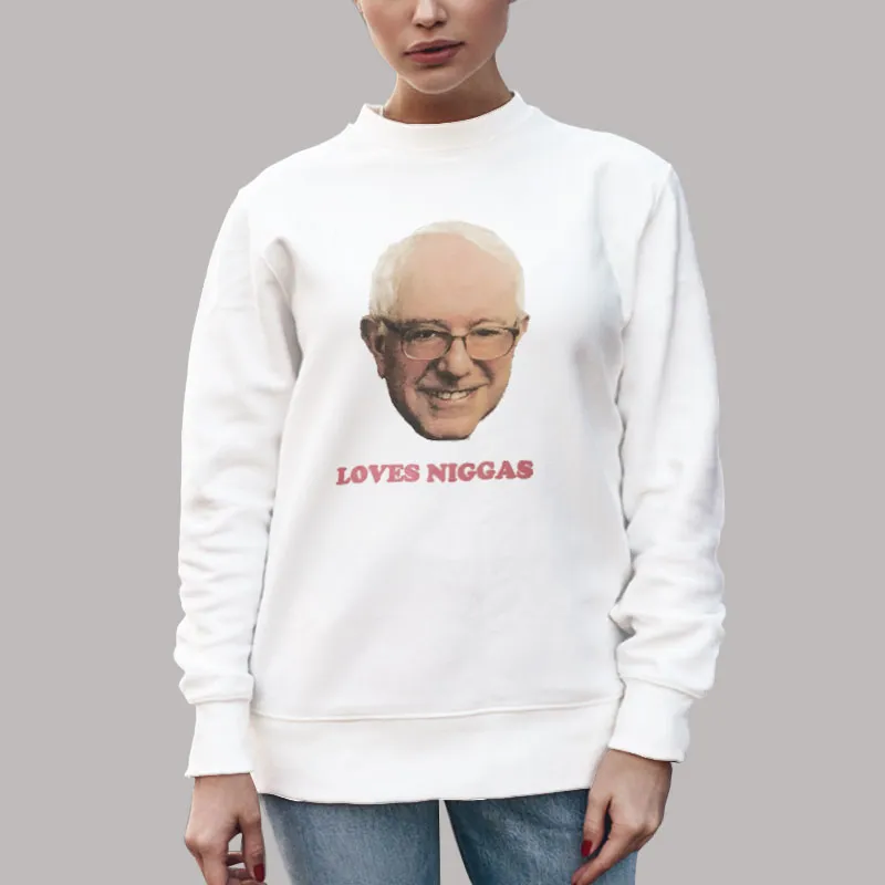 Unisex Sweatshirt White Tyler's Thoughts on Bernie Sanders Loves Niggas Shirt