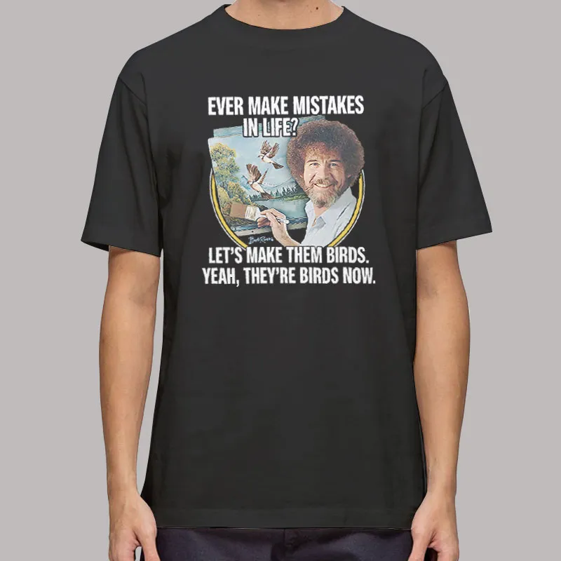 Bob Ross Ever Make Mistakes In Life Let S Make Them Birds T Shirt, Sweatshirt And Hoodie