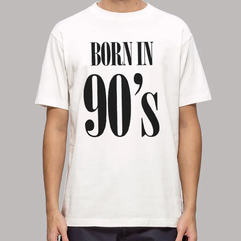 Born In The 90s T Shirt, Sweatshirt And Hoodie