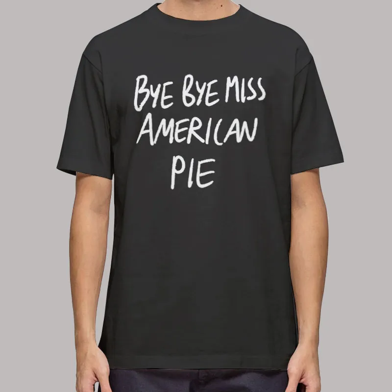 Bye Bye Miss American Pie T Shirt, Sweatshirt And Hoodie