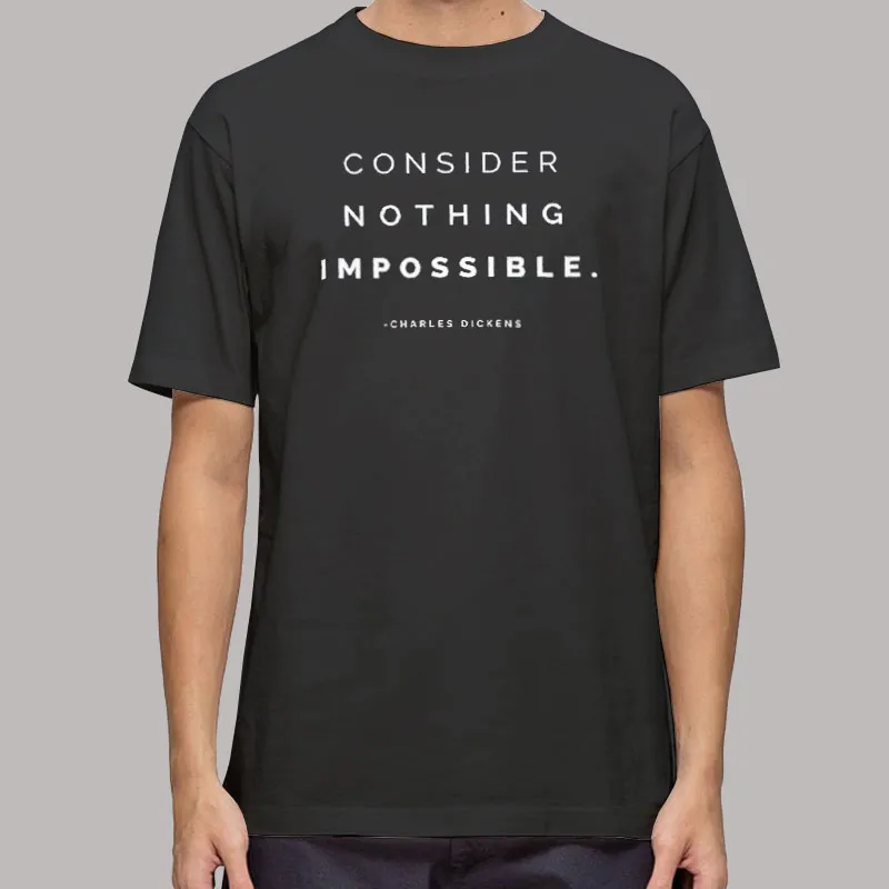 Consider Nothing Impossible Charles Dickens Quote T Shirt, Sweatshirt And Hoodie