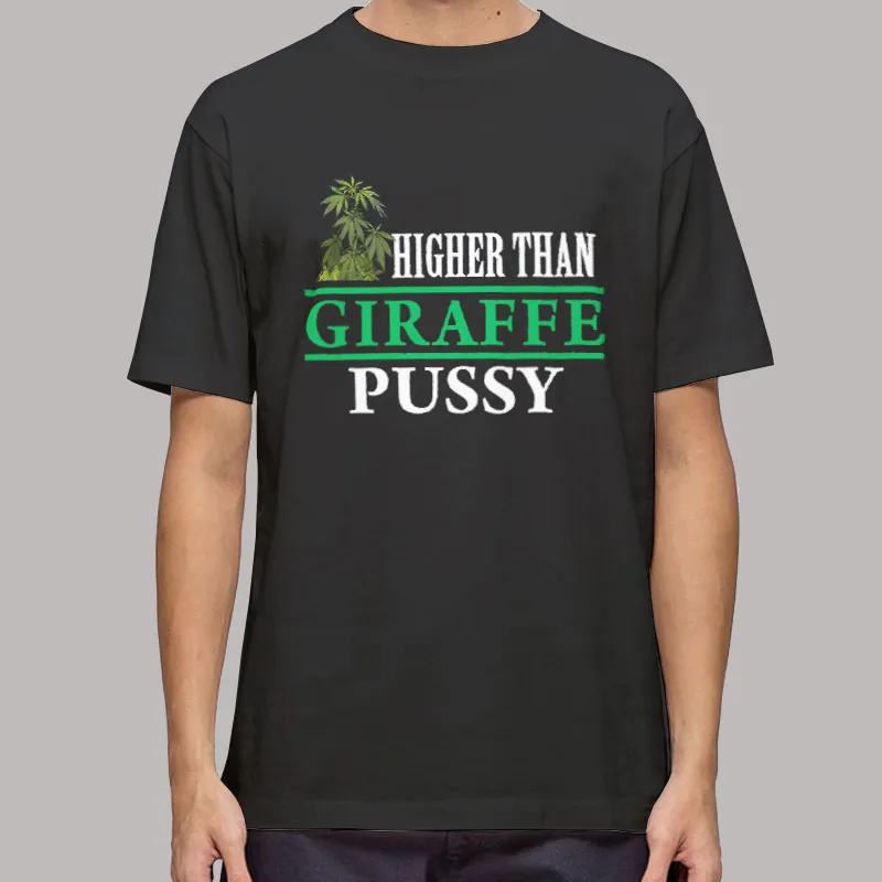 Higher Than A Giraffe's Pussy T Shirt, Sweatshirt And Hoodie