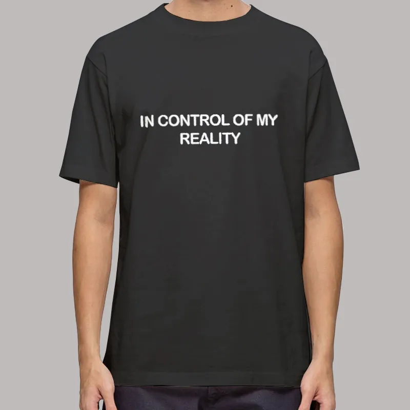 In Control Of My Reality T Shirt, Sweatshirt And Hoodie