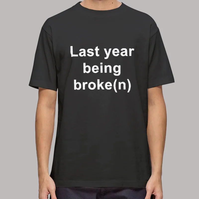 Last Year Being Broke(n) T Shirt, Sweatshirt And Hoodie