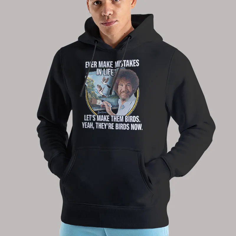 Unisex Hoodie Black Bob Ross Ever Make Mistakes In Life Let's Make Them Birds T Shirt, Sweatshirt And Hoodie