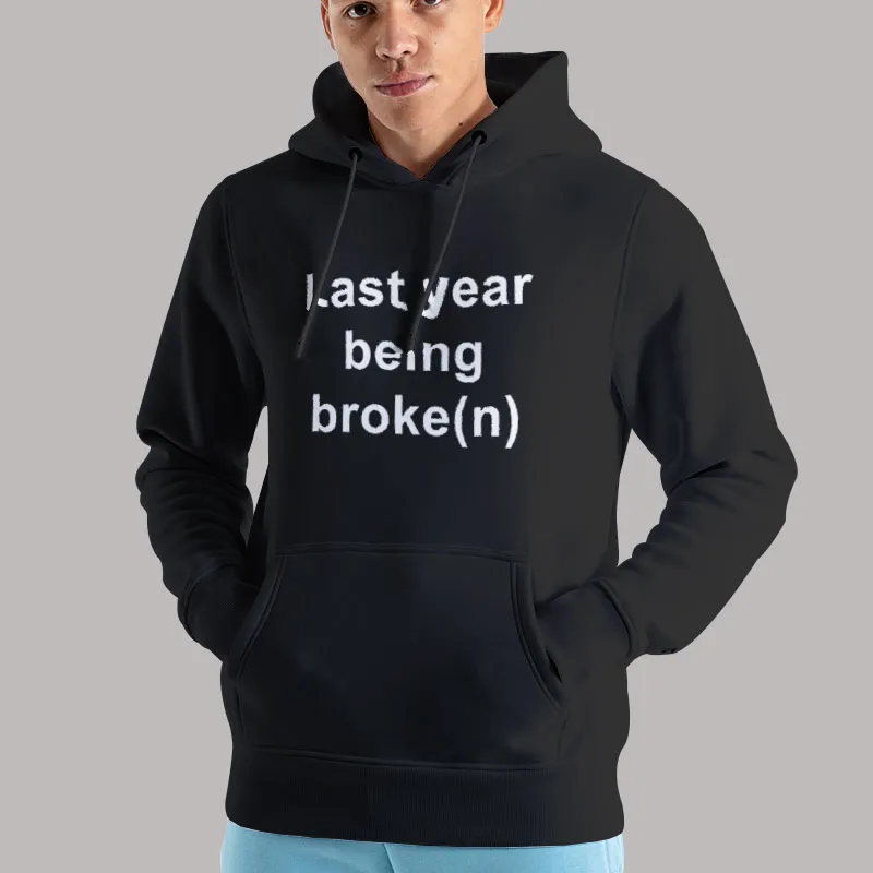 Unisex Hoodie Black Last Year Being Broke(n) T Shirt, Sweatshirt And Hoodie