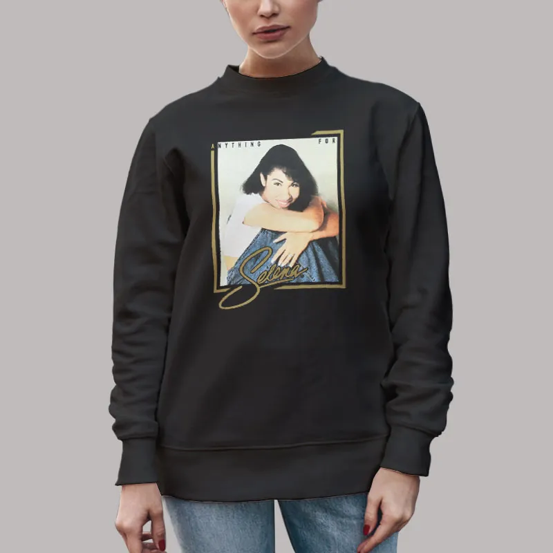 Unisex Sweatshirt Black Anything For Selena Selena Quintanilla Perez T Shirt, Sweatshirt And Hoodie