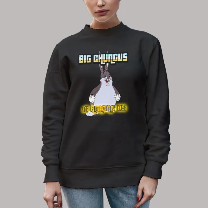 Unisex Sweatshirt Black Big Chungus Is Among Us A Chubby Version Of Bugs Bunny T Shirt, Sweatshirt And Hoodie