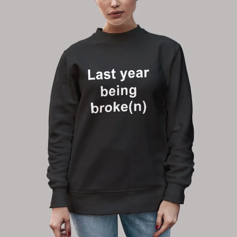 Unisex Sweatshirt Black Last Year Being Broke(n) T Shirt, Sweatshirt And Hoodie