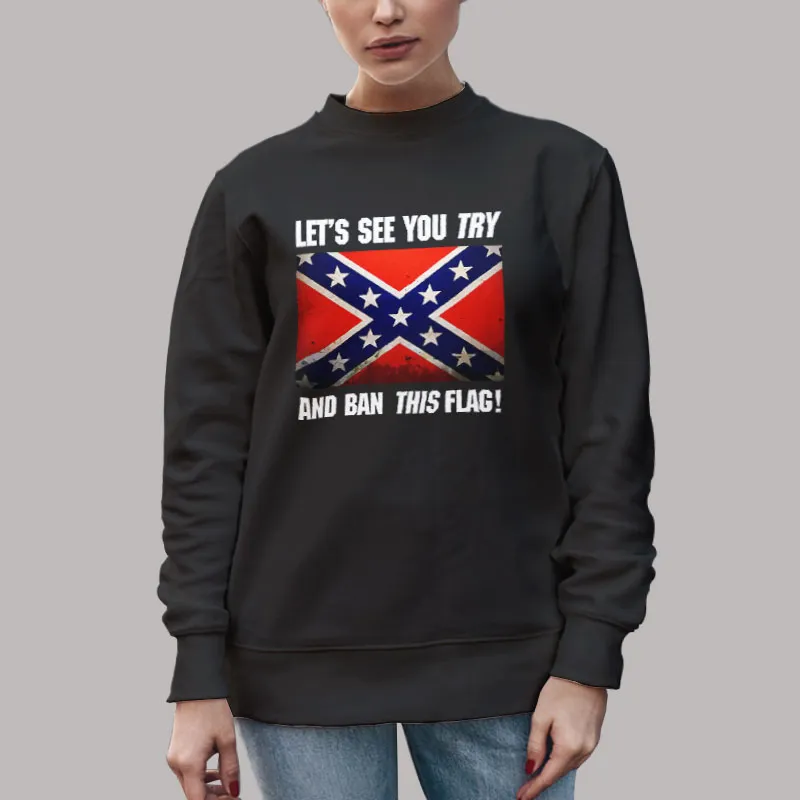 Unisex Sweatshirt Black Let’s See You Try And Ban This Flag Confederate Flag T Shirt, Sweatshirt And Hoodie