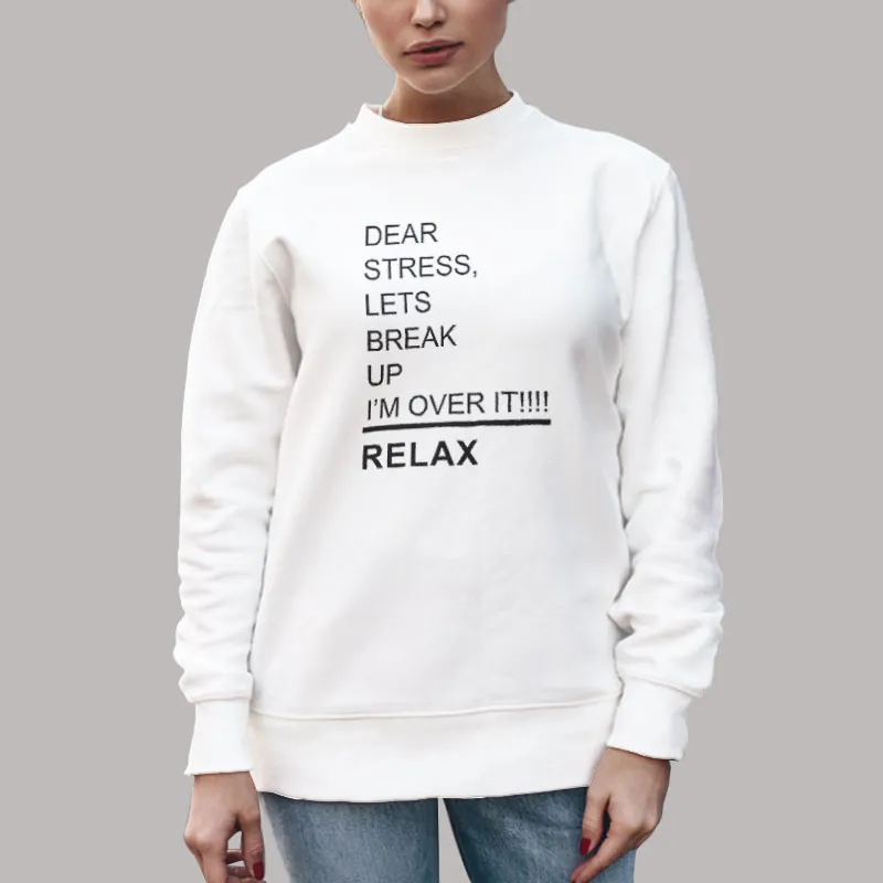 Unisex Sweatshirt White Dear Stress Lets Break Up Quote T Shirt, Sweatshirt And Hoodie