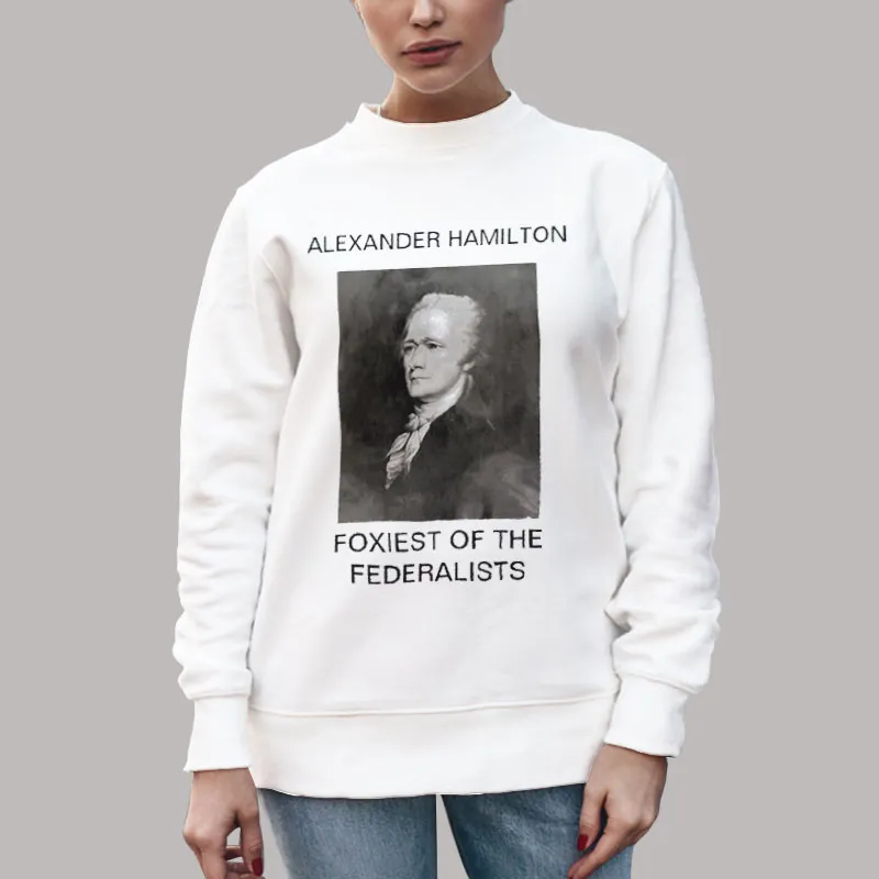 Unisex Sweatshirt White Foxiest Of The Federalists Alexander Hamilton T Shirt