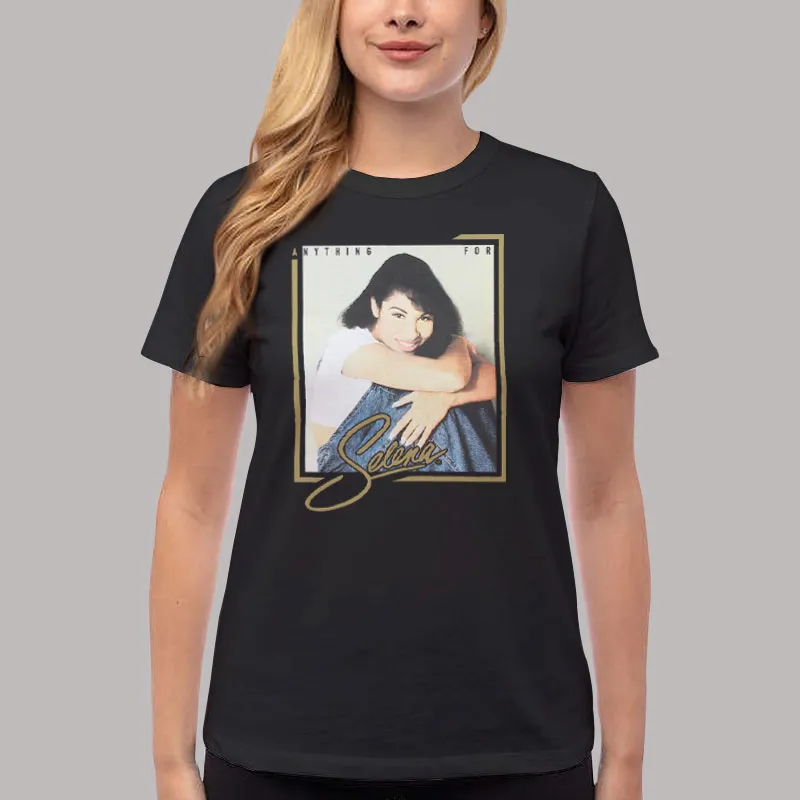 Women T Shirt Black Anything For Selena Selena Quintanilla Perez T Shirt, Sweatshirt And Hoodie