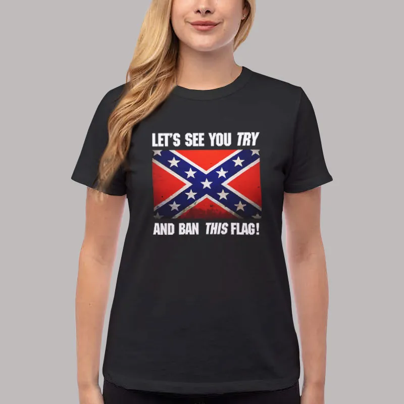 Women T Shirt Black Let’s See You Try And Ban This Flag Confederate Flag T Shirt, Sweatshirt And Hoodie