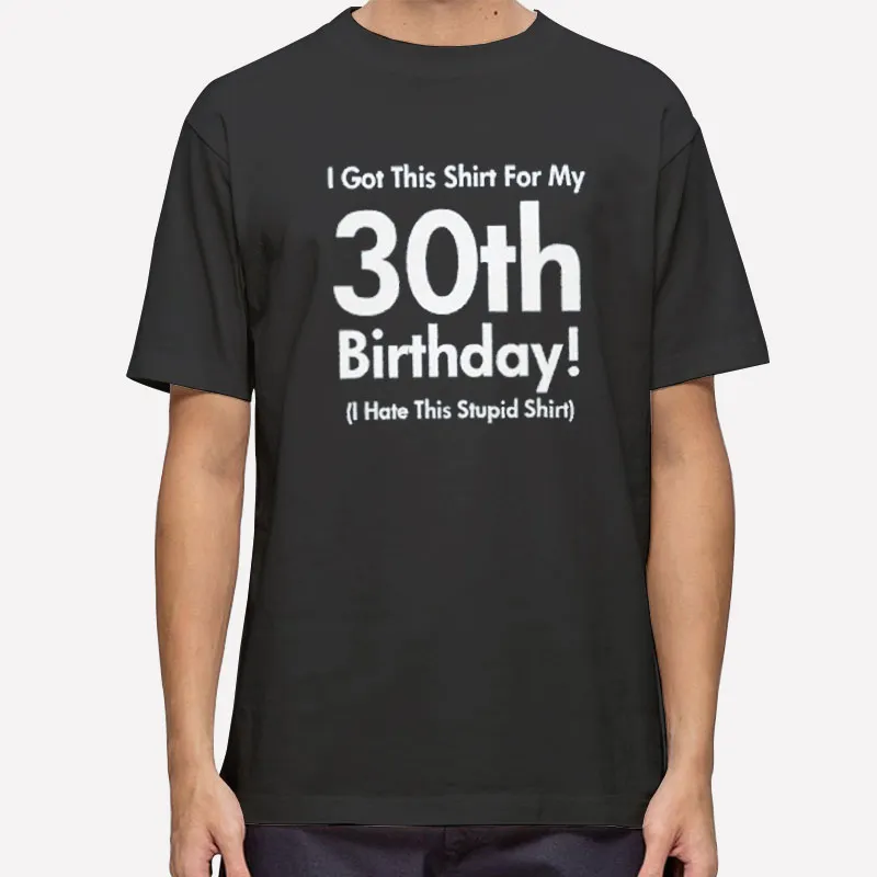 Stupid Shirt For My 30th Bday Shirt