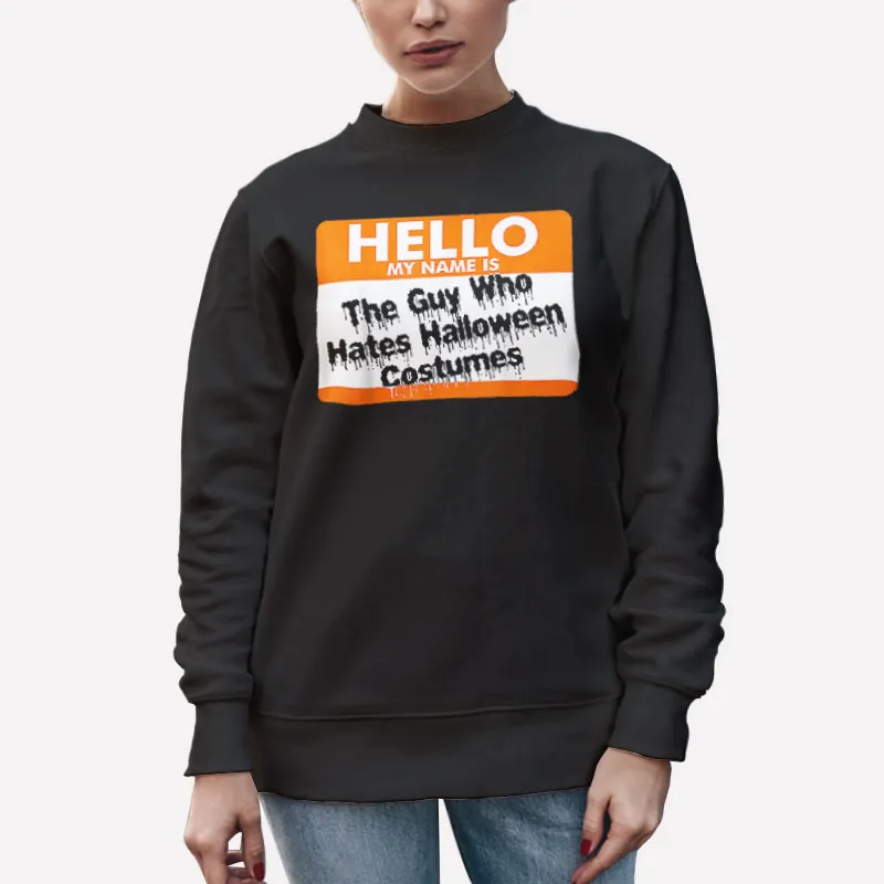 Unisex Sweatshirt Black Hello My Name Is The Guy Who Hates Halloween Costu T Shirt