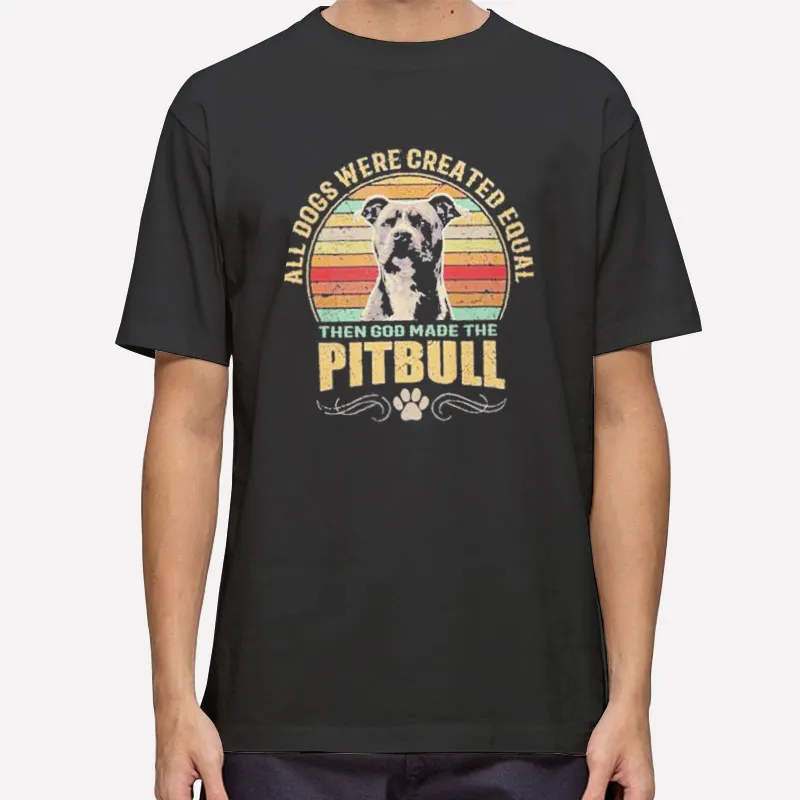 All Dogs Were Created Equal Then God Made The Pitbull God Shirt
