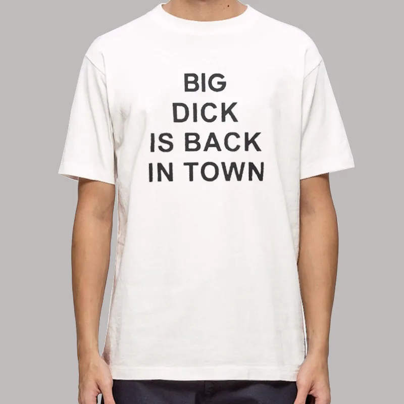 Big Dick Is Back In Town Meme Shirt