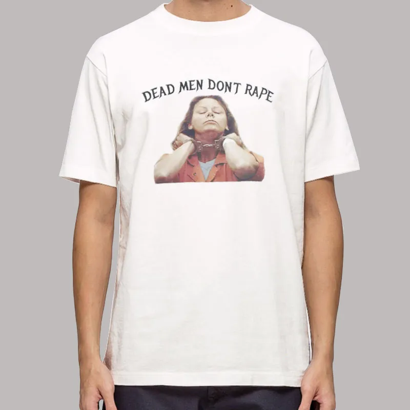 Dead Men Don't Rape Aileen Wuornos Shirt