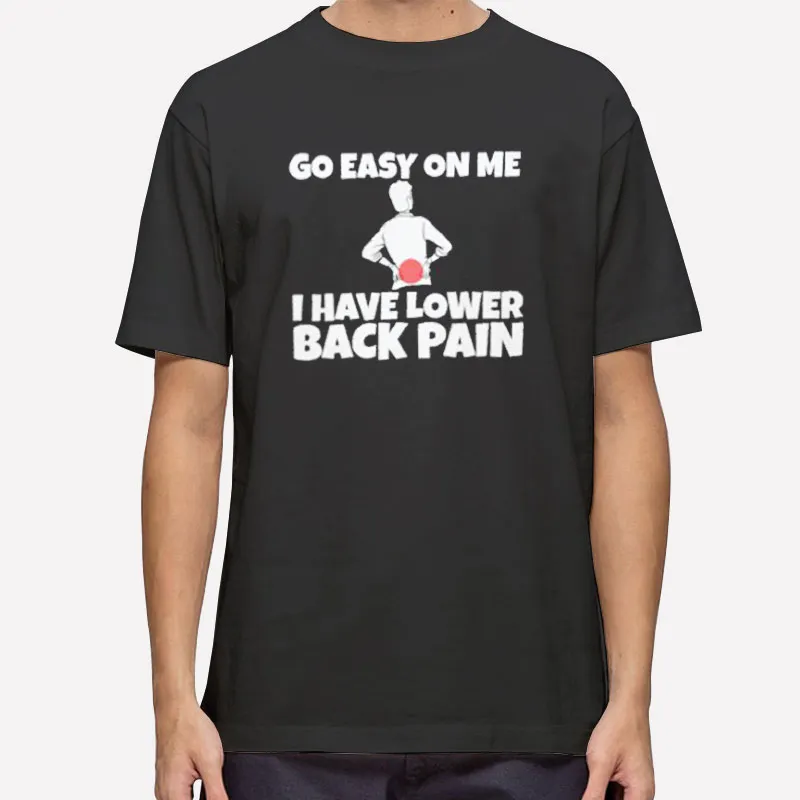 Funny Back Pain Go Easy On Me I Have Lower Back Pain Shirts