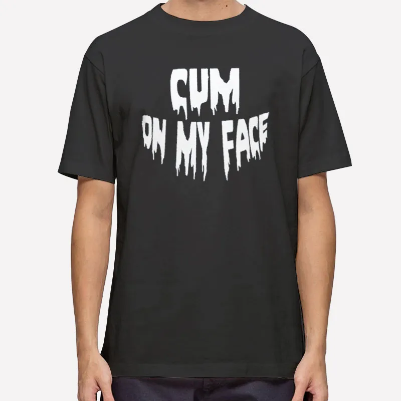 Funny Cum On My Face Cum On Shirt