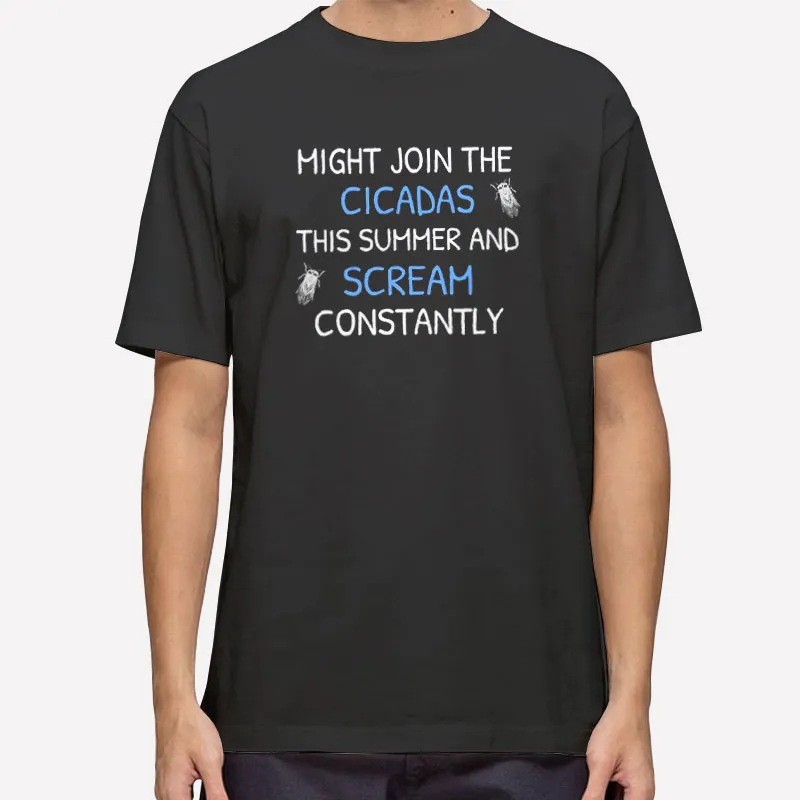 Funny Might Join The Cicadas This Summer And Scream Constantly Shirt