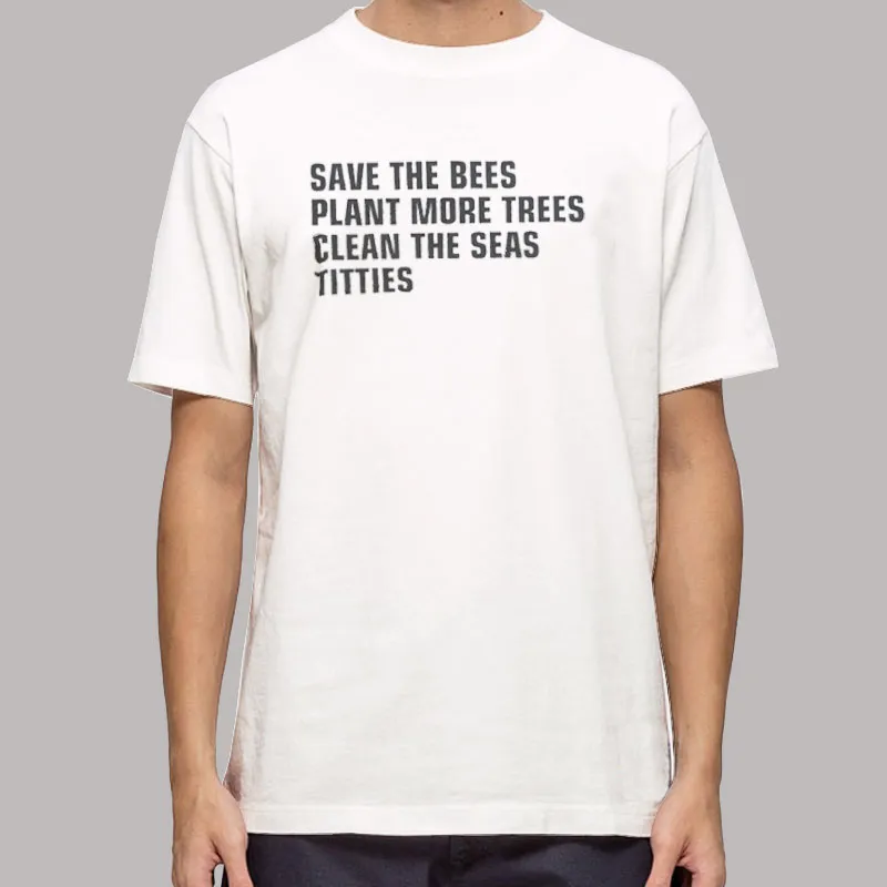 Funny Save The Bees Plant More Trees Clean The Seas Titties Shirt