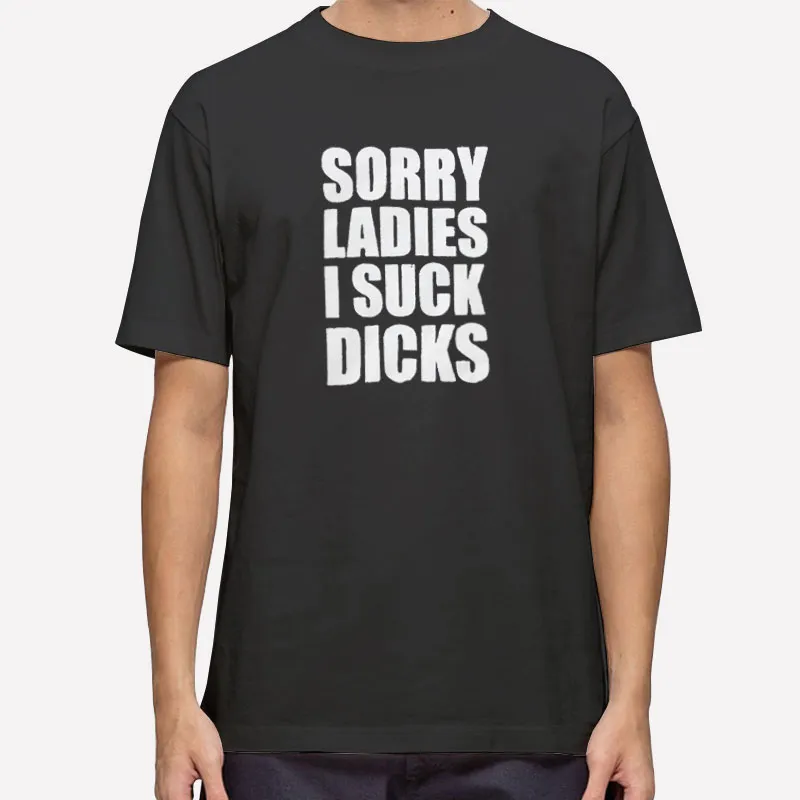 Funny Sorry Ladies I Suck Dick Shirt