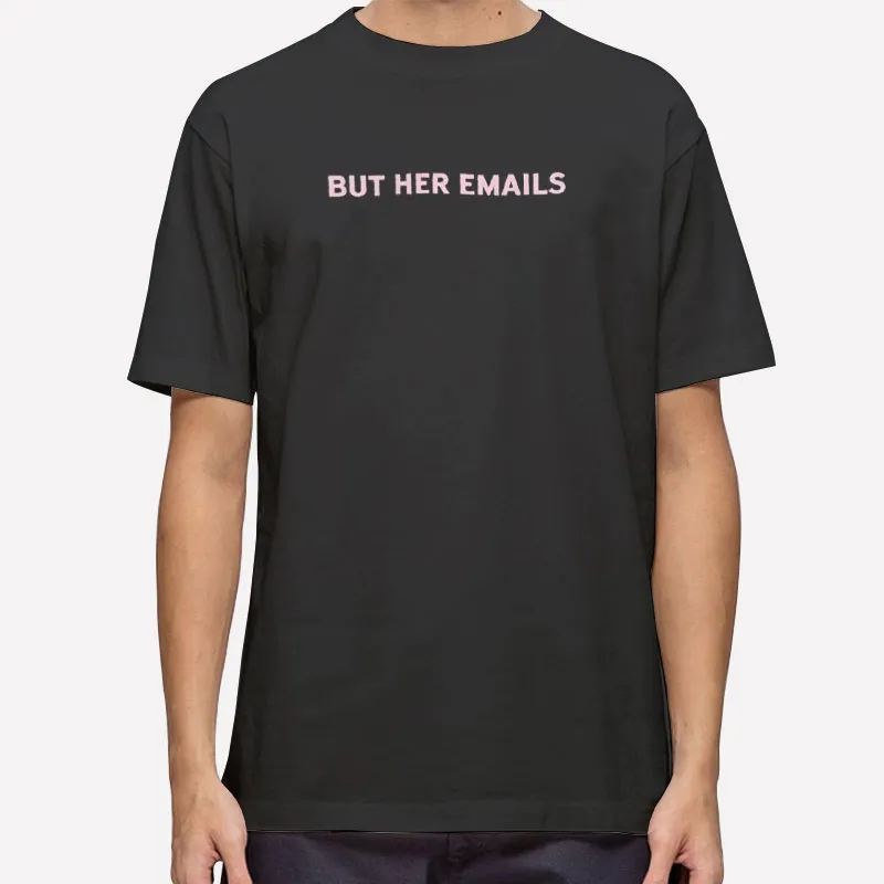 Hillary Clinton But Her Emails Shirt