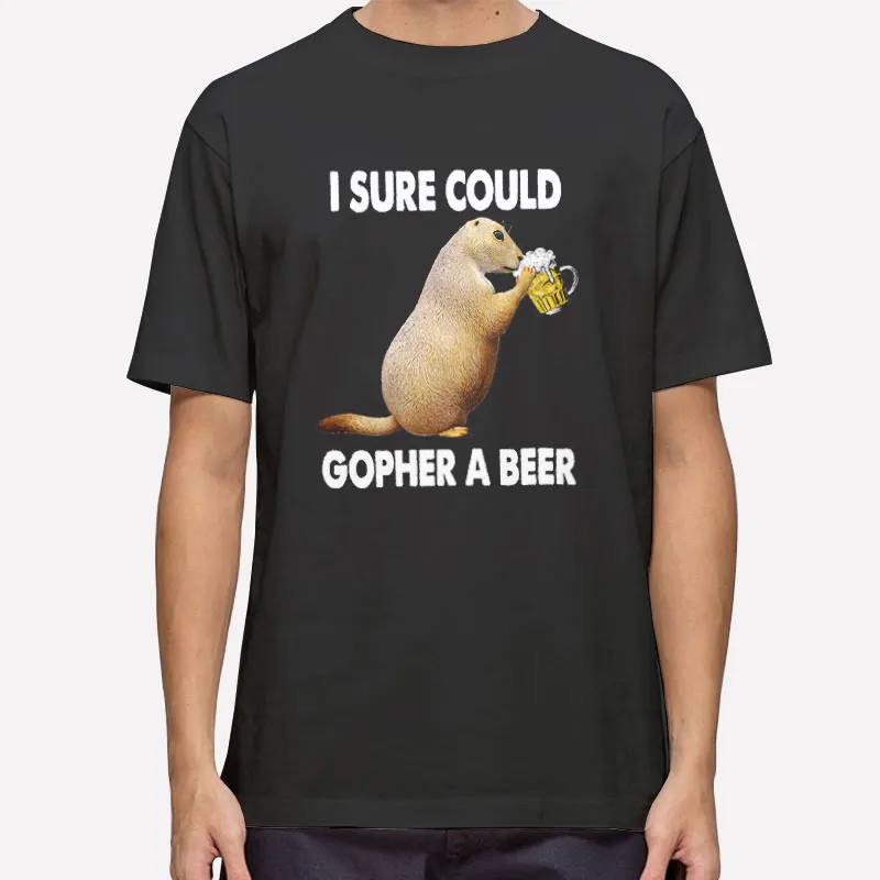 I Sure I Could Gopher A Beer Shirt