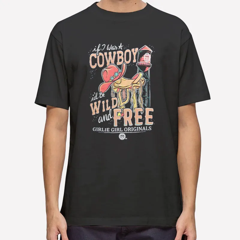 If I Was A Cowboy Id Be Wild And Free Cowboy Hat Shirt