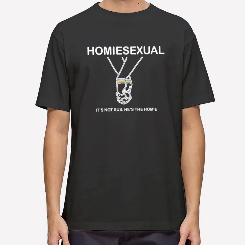 It's Not Sus He's The Homie Homiesexual Shirt