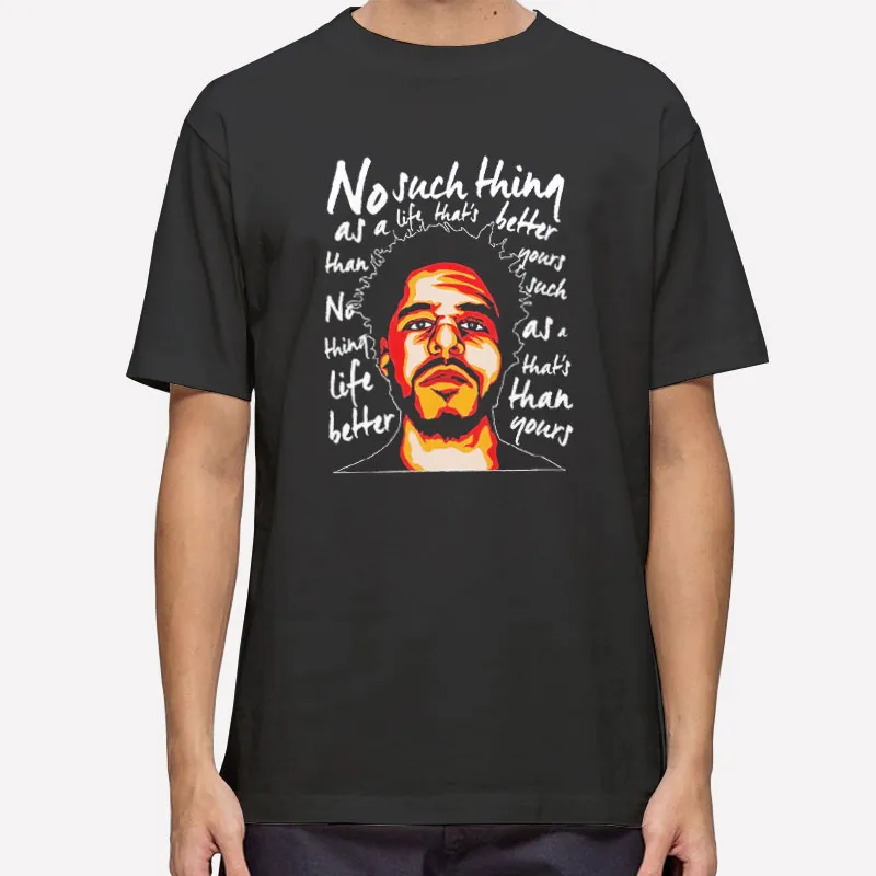 J Cole No Such Thing As A Life Thats Better Than Yours Shirt