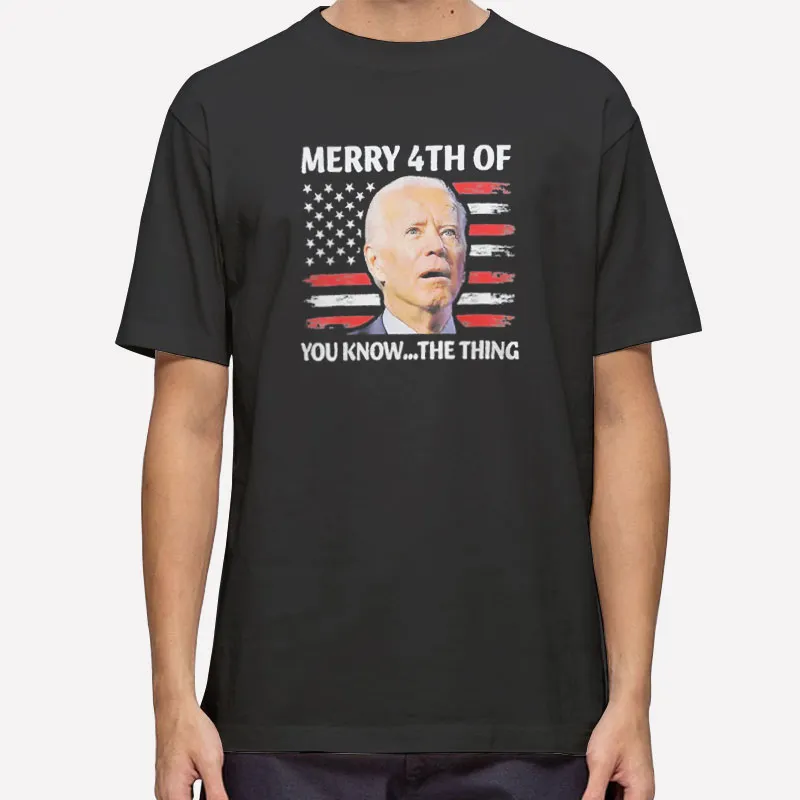 Merry Fourth Of You Know The Thing Joe Biden Shirt
