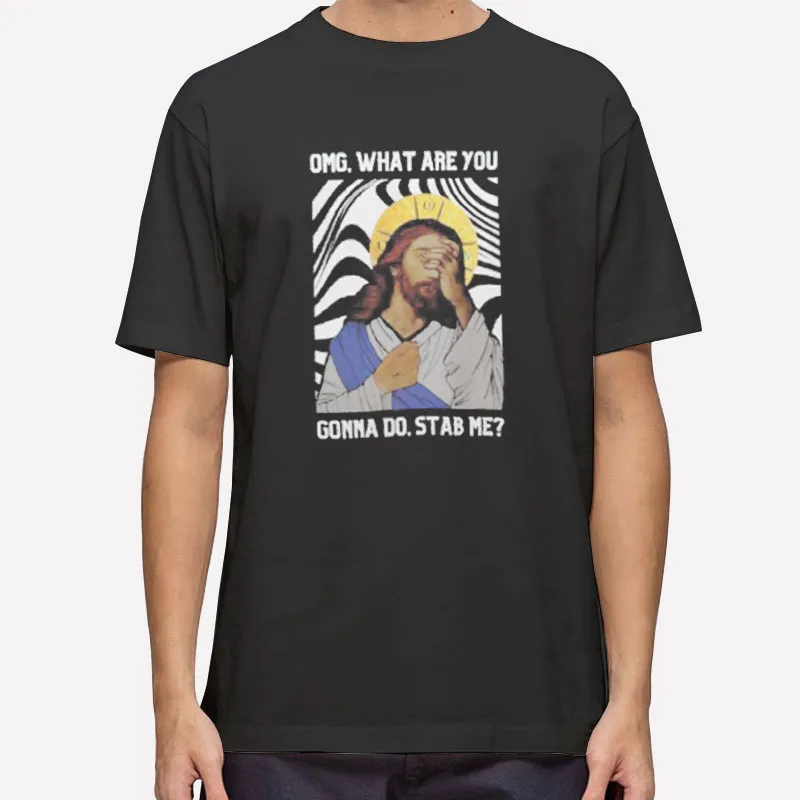 Omg Jesus What You Gonna Do Stab Me Shirt