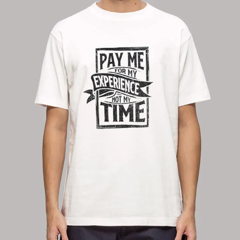 Pay Me For My Experience Not My Time Occupations Quotes Shirt
