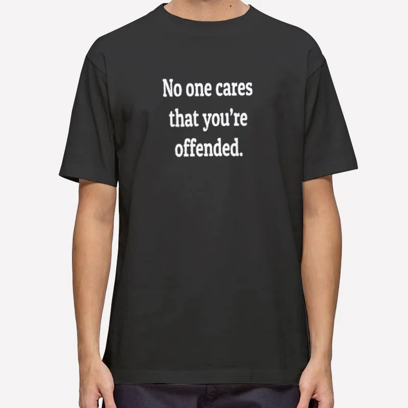 Sarcastic No One Cares I'm Offended Shirt