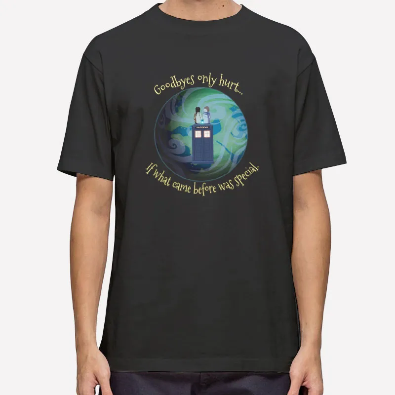The Goodbyes Only Hurt Because What Came Before Was So Special Shirt