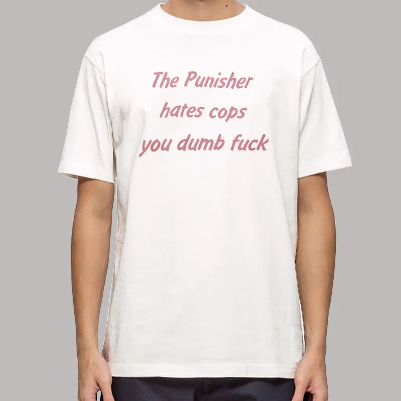 The Punisher Hates Cops You Dumb Fuck Shirt